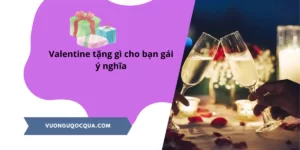 valentine tặng quà gì cho bạn gái ý nghĩa